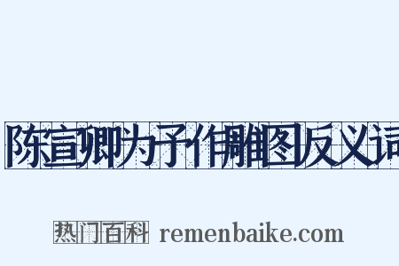 陈宣卿为予作雕图反义词是什么意思的图片